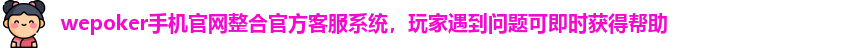 wepoker手机官网整合官方客服系统，玩家遇到问题可即时获得帮助